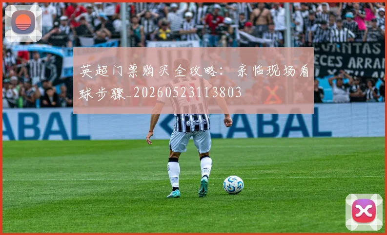 英超门票购买全攻略:亲临现场看球步骤_20260523113803