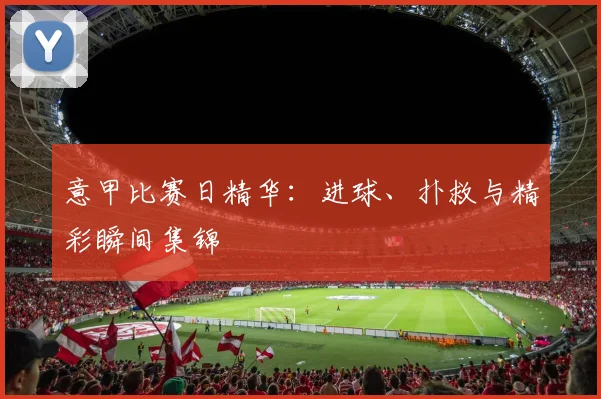 意甲比赛日精华:进球、扑救与精彩瞬间集锦