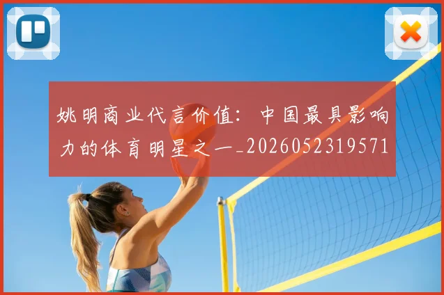 姚明商业代言价值：中国最具影响力的体育明星之一_20260523195714_20260609132921