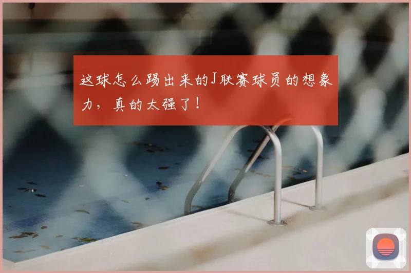 这球怎么踢出来的J联赛球员的想象力,真的太强了!