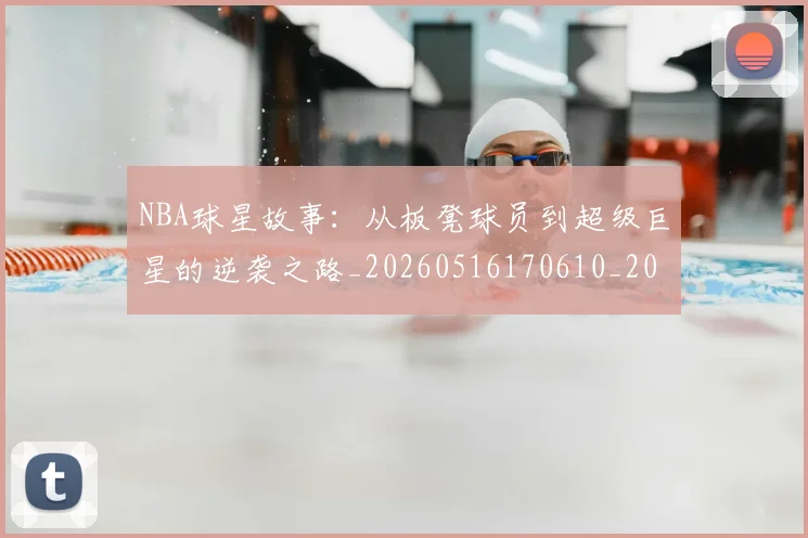 NBA球星故事：从板凳球员到超级巨星的逆袭之路_20260516170610_20260607160209