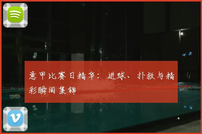 意甲比赛日精华:进球、扑救与精彩瞬间集锦