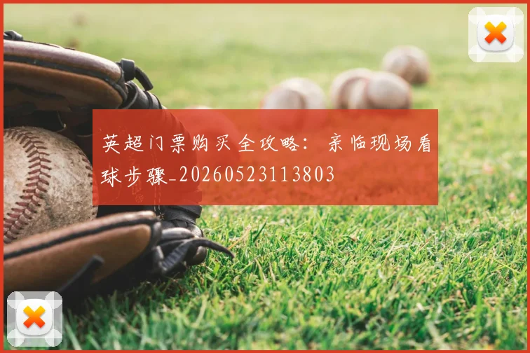 英超门票购买全攻略:亲临现场看球步骤_20260523113803