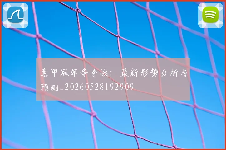 意甲冠军争夺战:最新形势分析与预测_20260528192909