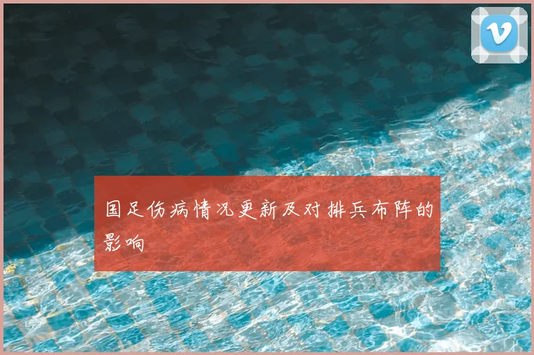 国足伤病情况更新及对排兵布阵的影响