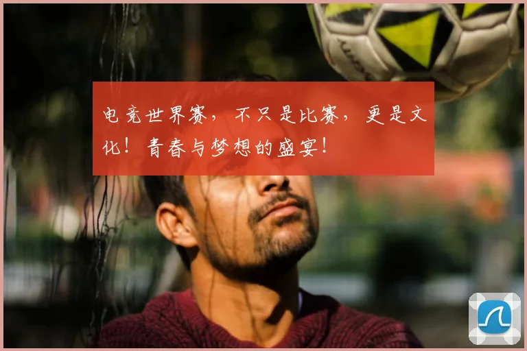 电竞世界赛，不只是比赛，更是文化！青春与梦想的盛宴！